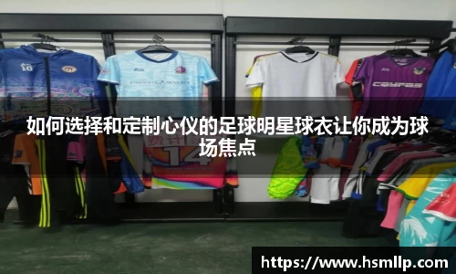 如何选择和定制心仪的足球明星球衣让你成为球场焦点