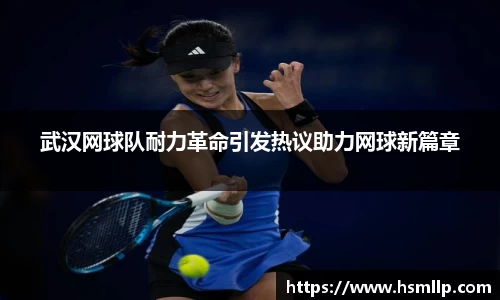 武汉网球队耐力革命引发热议助力网球新篇章