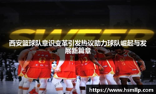 西安篮球队意识变革引发热议助力球队崛起与发展新篇章